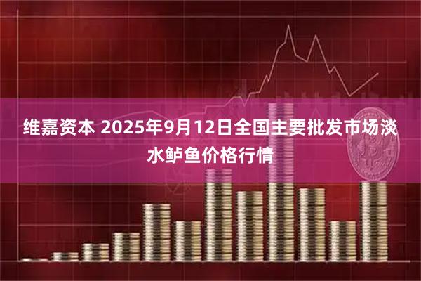 维嘉资本 2025年9月12日全国主要批发市场淡水鲈鱼价格行情