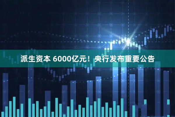 派生资本 6000亿元！央行发布重要公告