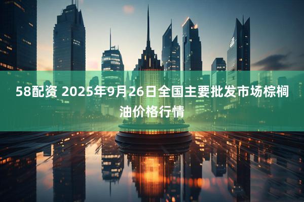 58配资 2025年9月26日全国主要批发市场棕榈油价格行情