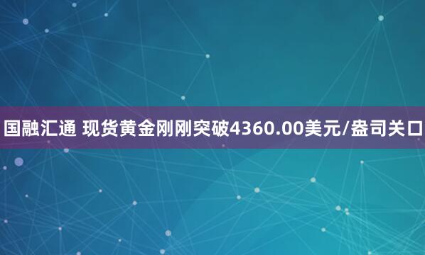 国融汇通 现货黄金刚刚突破4360.00美元/盎司关口