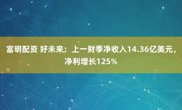 富明配资 好未来：上一财季净收入14.36亿美元，净利增长125%