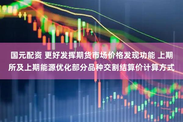 国元配资 更好发挥期货市场价格发现功能 上期所及上期能源优化部分品种交割结算价计算方式