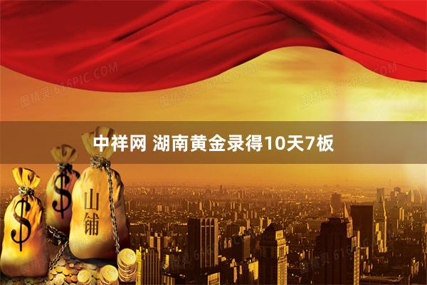 中祥网 湖南黄金录得10天7板