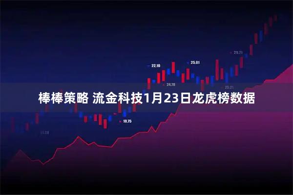 棒棒策略 流金科技1月23日龙虎榜数据