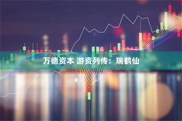 万德资本 游资列传：瑞鹤仙