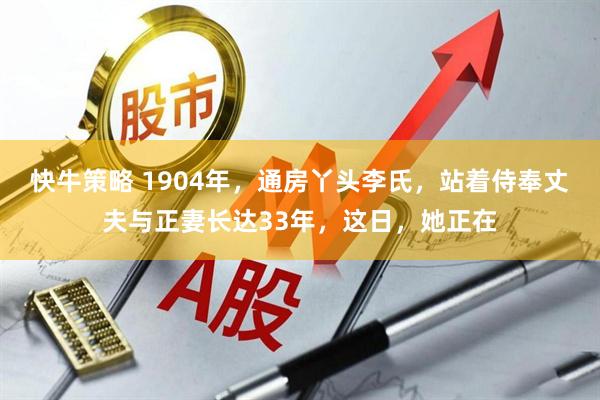 快牛策略 1904年，通房丫头李氏，站着侍奉丈夫与正妻长达33年，这日，她正在